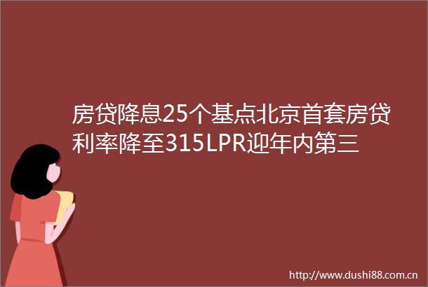 房贷降息25个基点北京首套房贷利率降至315LPR迎年内第三次下降