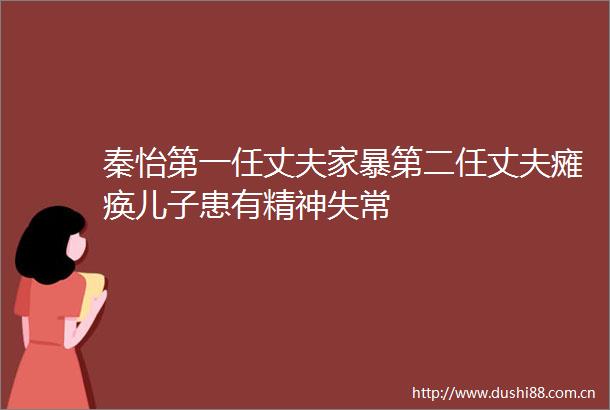 秦怡第一任丈夫家暴第二任丈夫瘫痪儿子患有精神失常