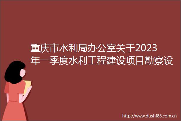 重庆市水利局办公室关于2023年一季度水利工程建设项目勘察设计成果质量抽查情况的通报
