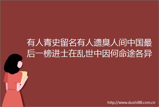 有人青史留名有人遗臭人间最后一榜进士在乱世中因何命途各异