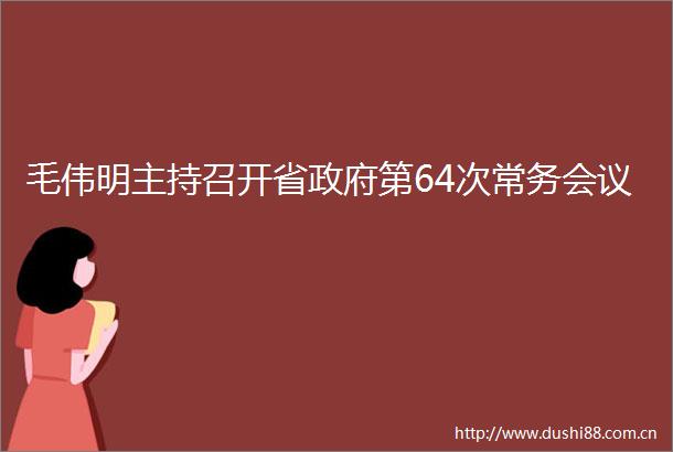 毛伟明主持召开省第64次常务会议