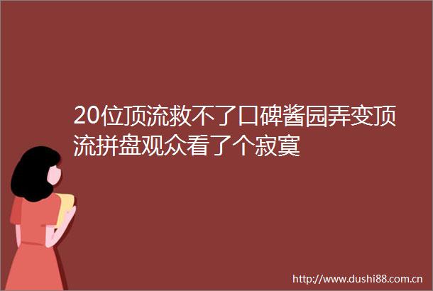 20位顶流救不了口碑酱园弄变顶流拼盘观众看了个寂寞