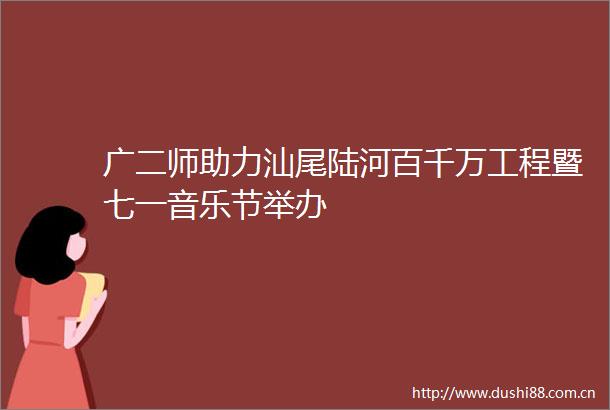 广二师助力汕尾陆河百千万工程暨七一音乐节举办