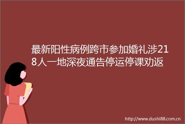 最新阳性病例跨市参加婚礼涉218人一地深夜通告停运停课劝返