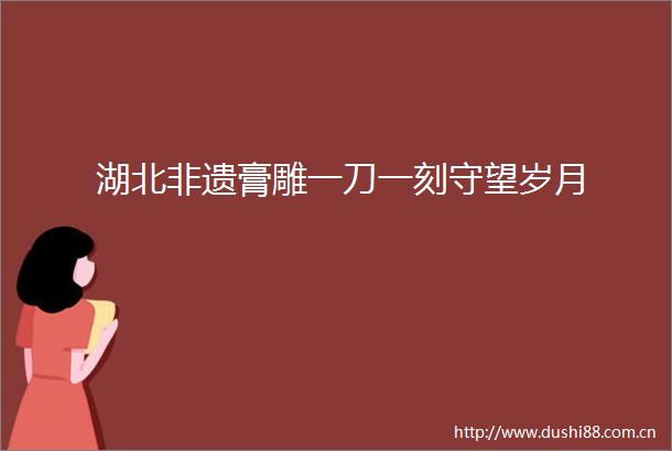 湖北非遗膏雕一刀一刻守望岁月