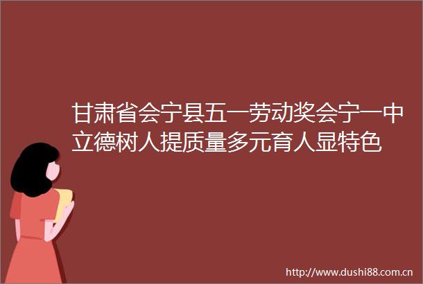 甘肃省会宁县五一劳动奖会宁一中立德树人提质量多元育人显特色