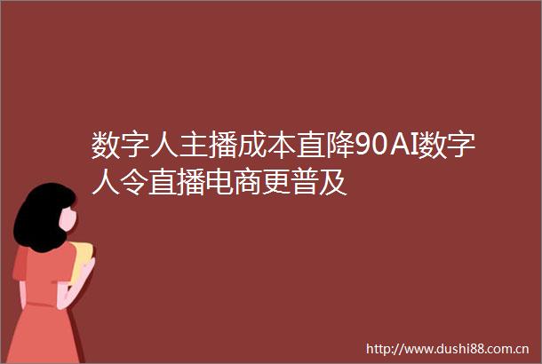 数字人主播成本直降90AI数字人令直播电商更普及