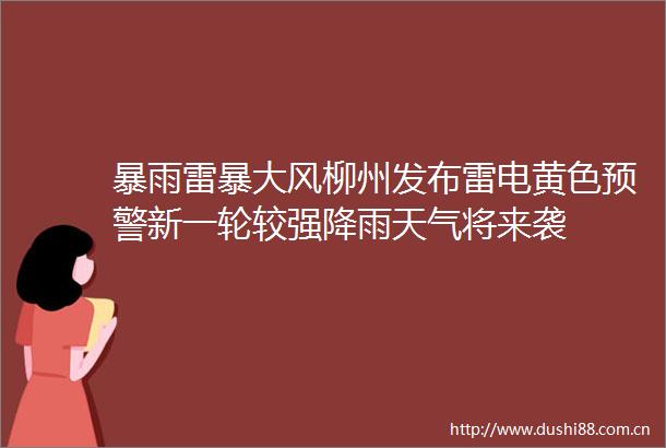 暴雨雷暴大风柳州发布雷电黄色预警新一轮较强降雨天气将来袭