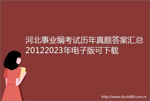 河北事业编考试历年真题答案汇总20122023年电子版可下载