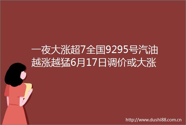 一夜大涨超7全国9295号汽油越涨越猛6月17日调价或大涨