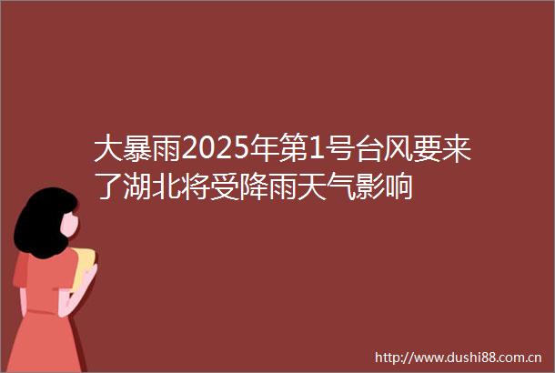大暴雨2025年第1号台风要来了湖北将受降雨天气影响
