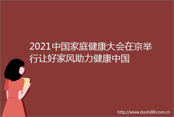 2021中庭健康大会在京举行让好家风助力健康