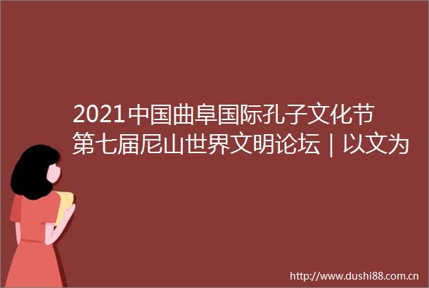 2021曲阜国际孔子文化节第七届尼山世界文明论坛｜以文为媒增加中外青年学生孔子文化周