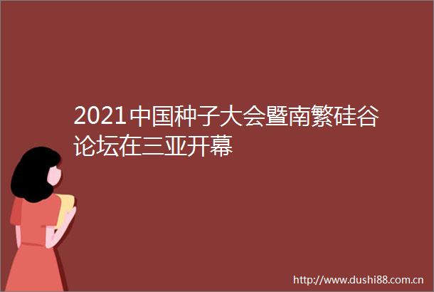 2021种子大会暨南繁硅谷论坛在三亚开幕