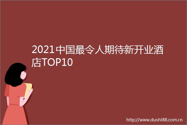 2021最令人期待新开业酒店TOP10