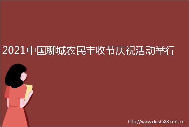 2021聊城农民丰收节庆祝活动举行