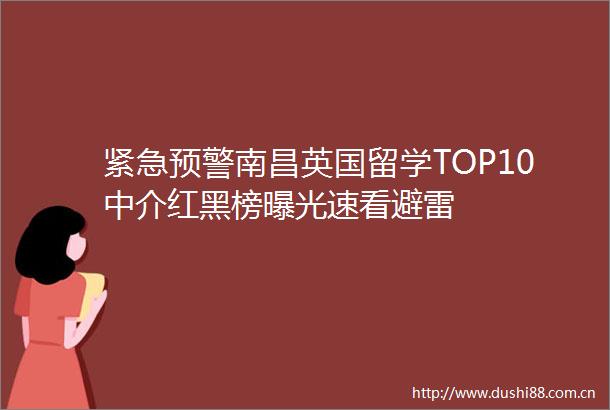 紧急预警南昌英国留学TOP10中介红黑榜速看避雷