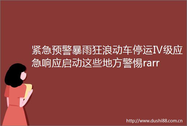 紧急预警暴雨狂浪动车停运Ⅳ级应急响应启动这些地方警惕rarr