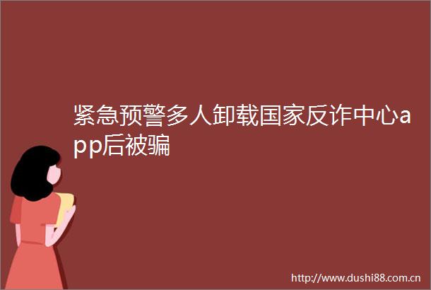 紧急预警多人卸载反诈中心app后被
