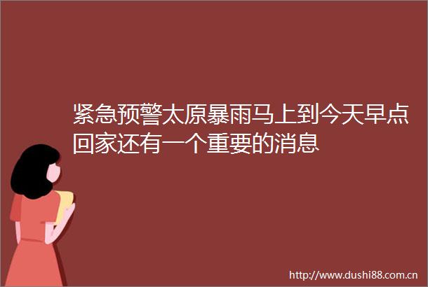 紧急预警太原暴雨马上到今天早点回家还有一个重要的消息