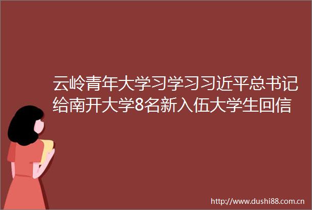 云岭青年大学习学习总书记给南开大学8名新入伍大学生回信精神