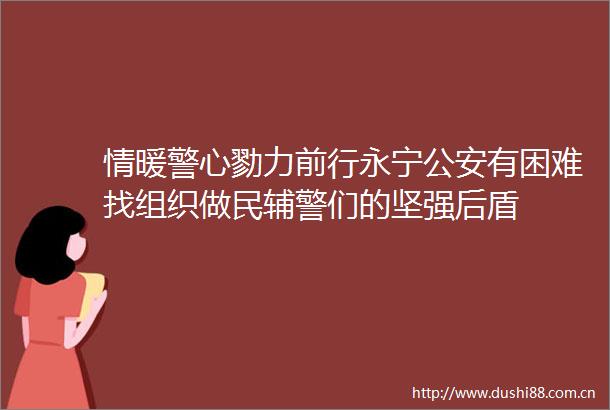 情暖警心勠力前行永宁有困难找组织做民辅警们的坚强后盾