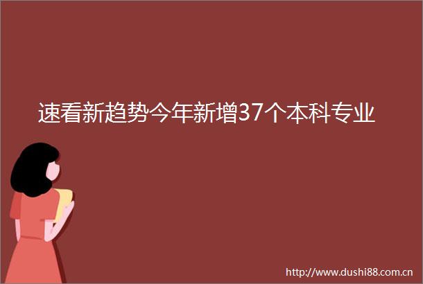 速看新趋势今年新增37个本科专业