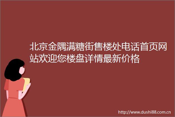 北京金隅满糖街售楼处电话首页网站欢迎您楼盘详情最新价格