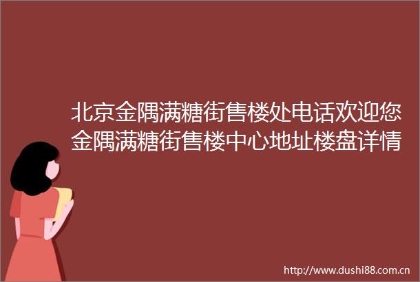 北京金隅满糖街售楼处电话欢迎您金隅满糖街售楼中心地址楼盘详情