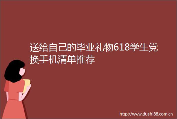 送给自己的毕业礼物618学生党换手机清单推荐