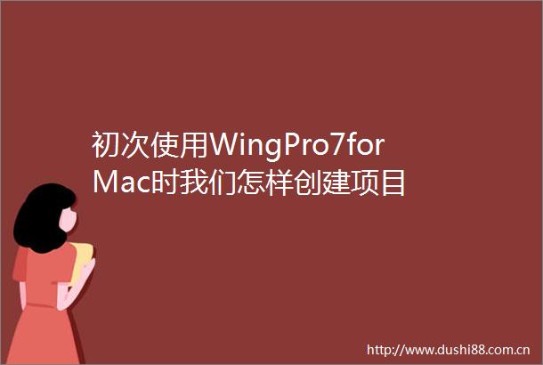 初次使用WingPro7forMac时我们怎样创建项目