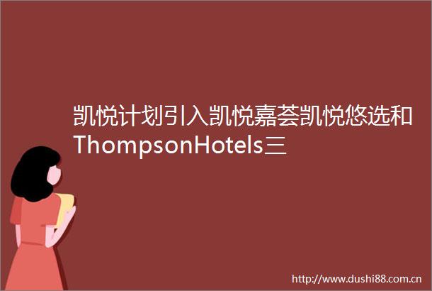 凯悦计划引入凯悦嘉荟凯悦悠选和ThompsonHotels三个酒店品牌