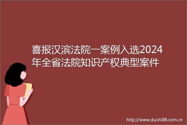 喜报汉滨一案例入选2024年全省知识产权典型案件