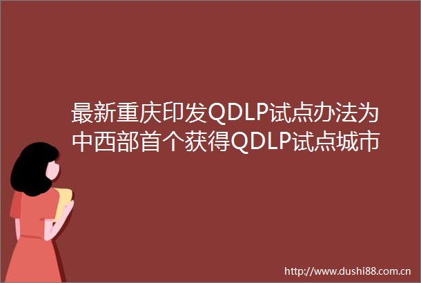 最新重庆印发QDLP试点办法为中西部首个获得QDLP试点城市