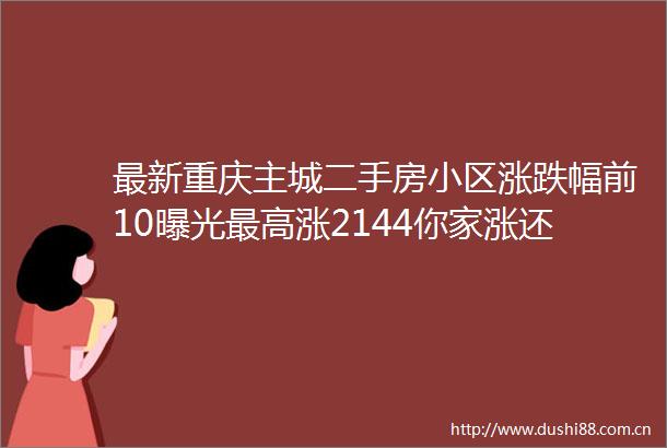 最新重庆主城二手房小区涨跌幅前10最高涨2144你家涨还是跌