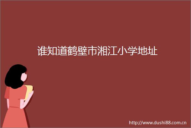 谁知道鹤壁市湘江小学地址