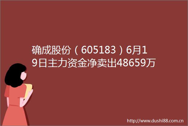 确成股份（605183）6月19日主力资金净卖出48659万元