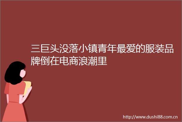 三巨头没落小镇青年最爱的服装品牌倒在电商浪潮里