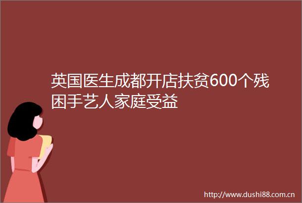 英国医生成都开店扶贫600个残困手艺人家庭受益