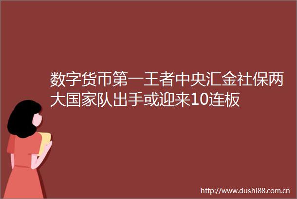数字货币第一王者中央汇金社保两大队出手或迎来10连板