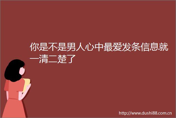 你是不是男人心中最爱发条信息就一清二楚了
