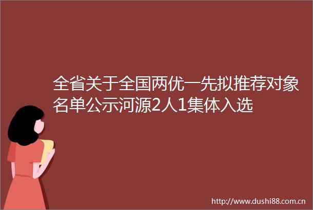 全省关于全国两优一先拟推荐对象名单公示河源2人1集体入选