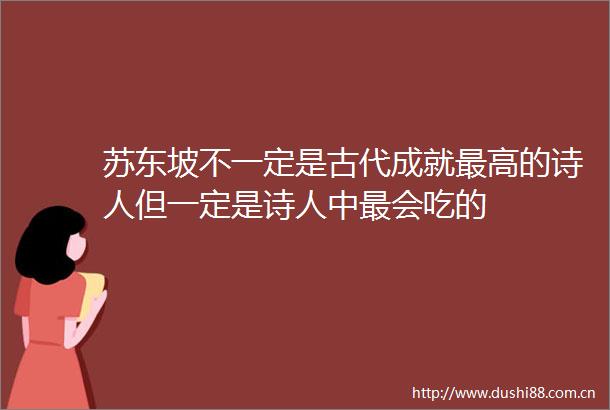 苏东坡不一定是古代成就最高的诗人但一定是诗人中最会吃的