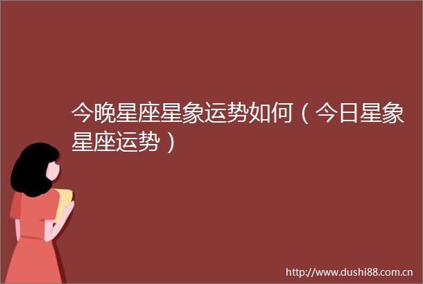 今晚星座星象运势如何（今日星象星座运势）