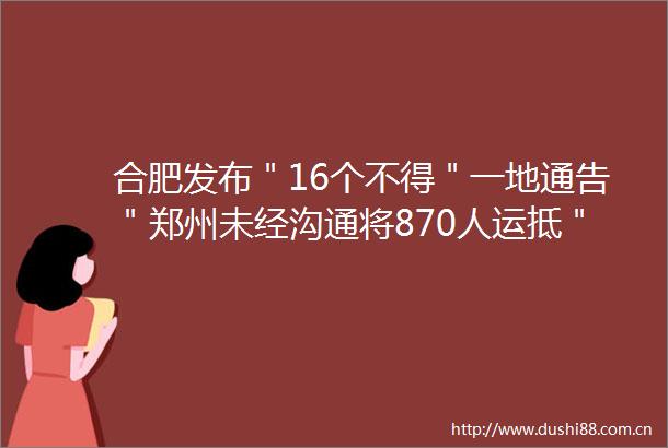 合肥发布＂16个不得＂一地通告＂郑州未经沟通将870人运抵＂＂蓝码＂上线多地已有类似政策