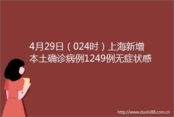 4月29日（024时）上海新增本土确诊病例1249例无症状感染者8932例其中985例确诊病例为既往无症状感染者转归