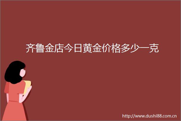 齐鲁金店今日黄金价格多少一克