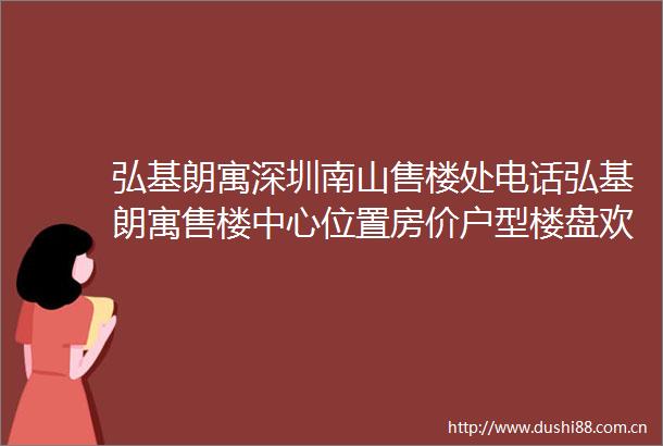 弘基朗寓深圳南山售楼处电话弘基朗寓售楼中心位置房价户型楼盘欢迎您