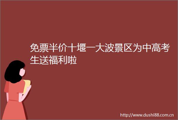 免票半价十堰一景区为中高考生送福利啦