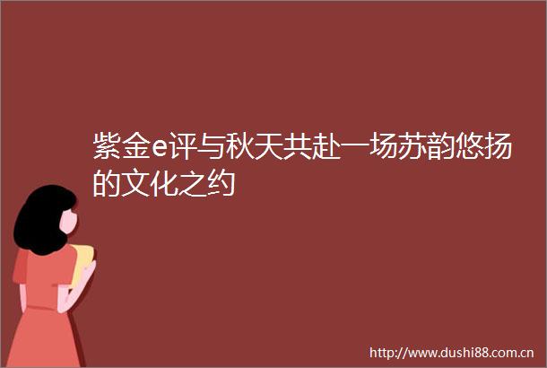 紫金e评与秋天共赴一场苏韵悠扬的文化之约